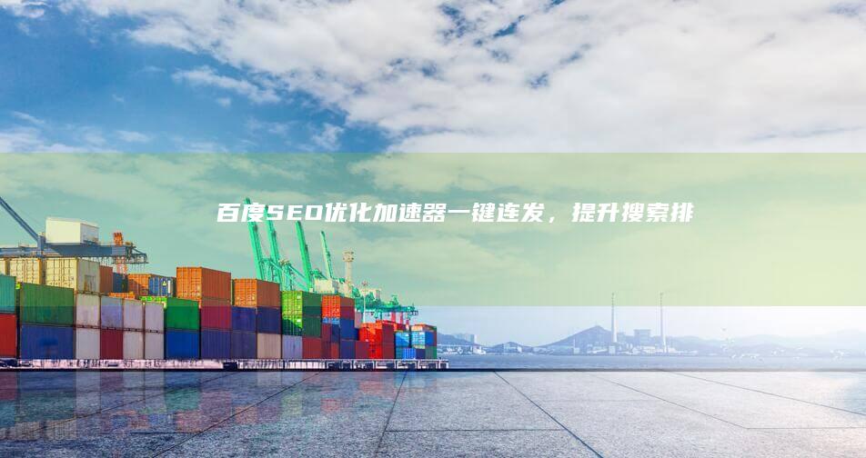 百度SEO优化加速器：一键连发，提升搜索排名效率！